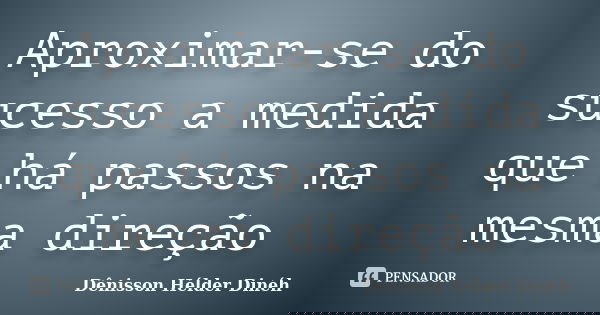 Aproximar-se do sucesso a medida que há passos na mesma direção... Frase de Dênisson Hélder Dinéh.