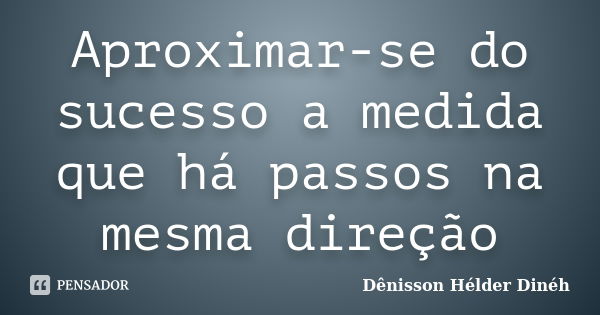 Aproximar-se do sucesso a medida que há passos na mesma direção... Frase de Dênisson Hélder Dinéh.