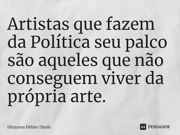 ⁠Artistas que fazem da Política seu palco são aqueles que não conseguem viver da própria arte.... Frase de Dênisson Hélder Dinéh.