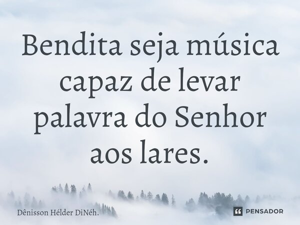 ⁠Bendita seja música capaz de levar palavra do Senhor aos lares.... Frase de Dênisson Hélder DiNéh..