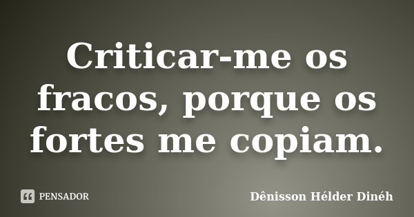 Criticar-me os fracos, porque os fortes me copiam.... Frase de Denisson Hélder Dinéh.