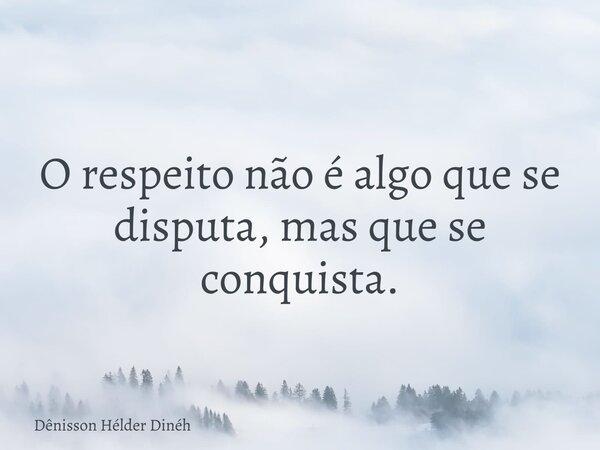 O respeito não é algo que se disputa, mas que se conquista.... Frase de Dênisson Hélder Dinéh.