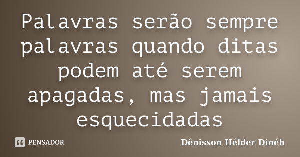 Palavras serão sempre palavras quando ditas podem até serem apagadas, mas jamais esquecidadas... Frase de Dênisson Hélder Dinéh.