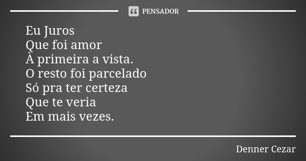 Eu Juros Que foi amor À primeira a vista. O resto foi parcelado Só pra ter certeza Que te veria Em mais vezes.... Frase de Denner Cezar.