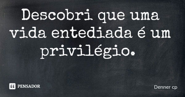 Descobri que uma vida entediada é um privilégio.... Frase de Denner cp.