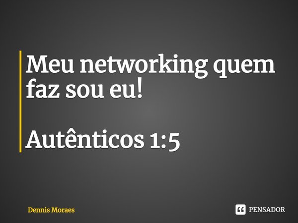 ⁠⁠Meu networking quem faz sou eu! Autênticos 1:5... Frase de Dennis Moraes.