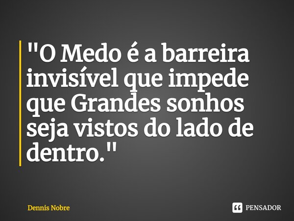 ⁠"O Medo é a barreira invisível que impede que Grandes sonhos seja vistos do lado de dentro."... Frase de Dennis Nobre.