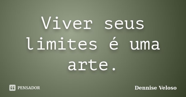 Viver seus limites é uma arte.... Frase de Dennise Veloso.