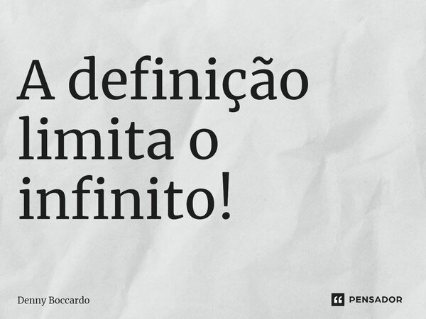 ⁠A definição limita o infinito!... Frase de Denny Boccardo.