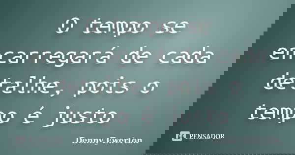 O tempo se encarregará de cada detalhe, pois o tempo é justo... Frase de Denny Ewerton.