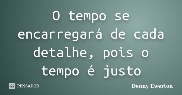 O tempo se encarregará de cada detalhe, pois o tempo é justo... Frase de Denny Ewerton.