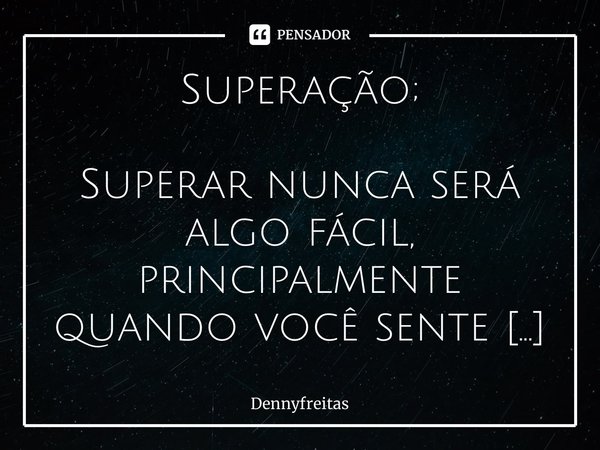 ⁠Superação; Superar nunca será algo fácil, principalmente quando você sente amor pela outra pessoa. Foram 8 anos ao lado de uma pessoa que eu realmente amava, 8... Frase de Dennyfreitas.