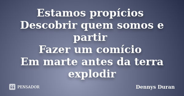 Estamos propícios Descobrir quem somos e partir Fazer um comício Em marte antes da terra explodir... Frase de Dennys Duran.