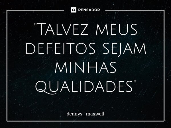 "⁠Talvez meus defeitos sejam minhas qualidades"... Frase de dennys_maxwell.