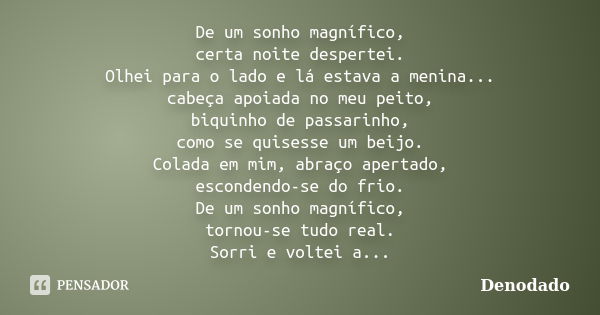 De um sonho magnífico, certa noite despertei. Olhei para o lado e lá estava a menina... cabeça apoiada no meu peito, biquinho de passarinho, como se quisesse um... Frase de Denodado.