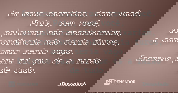Em meus escritos, tens você. Pois, sem você, as palavras não encaixariam, a concordância não teria furos, amar seria vago. Escrevo para ti que és a razão de tud... Frase de Denodado.