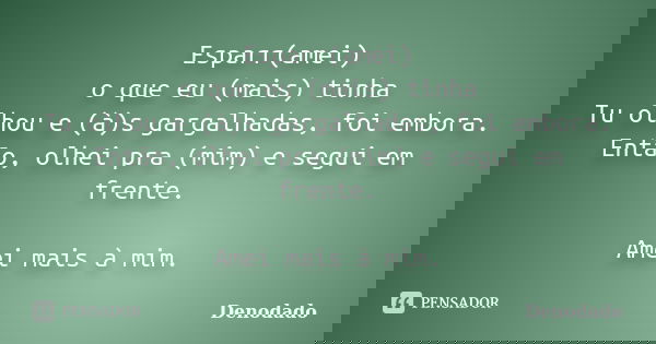 Esparr(amei) o que eu (mais) tinha Tu olhou e (à)s gargalhadas, foi embora. Então, olhei pra (mim) e segui em frente. Amei mais à mim.... Frase de Denodado..