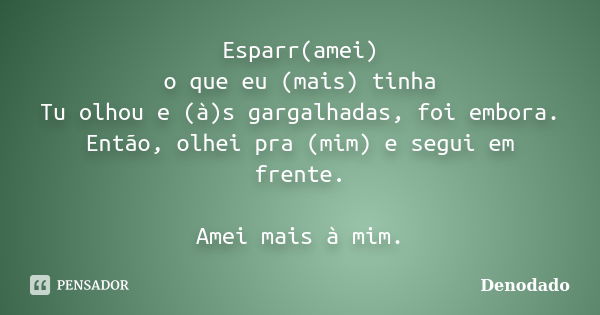 Esparr(amei) o que eu (mais) tinha Tu olhou e (à)s gargalhadas, foi embora. Então, olhei pra (mim) e segui em frente. Amei mais à mim.... Frase de Denodado..