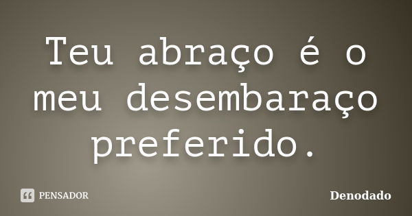 Teu abraço é o meu desembaraço preferido.... Frase de Denodado..