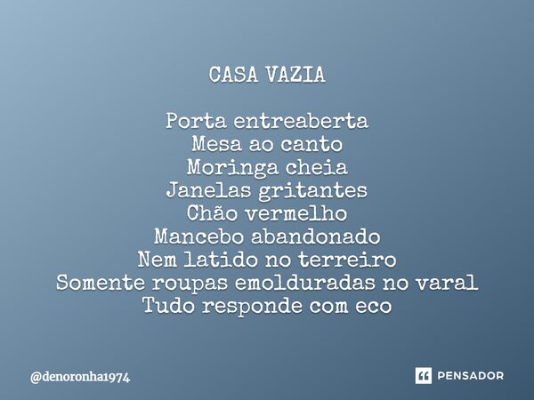 ⁠CASA VAZIA Porta entreaberta Mesa ao canto Moringa cheia Janelas gritantes Chão vermelho Mancebo abandonado Nem latido no terreiro Somente roupas emolduradas n... Frase de denoronha1974.