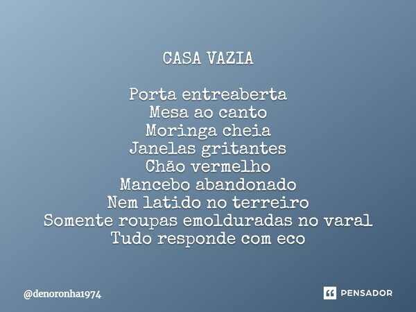 ⁠CASA VAZIA Porta entreaberta Mesa ao canto Moringa cheia Janelas gritantes Chão vermelho Mancebo abandonado Nem latido no terreiro Somente roupas emolduradas n... Frase de denoronha1974.