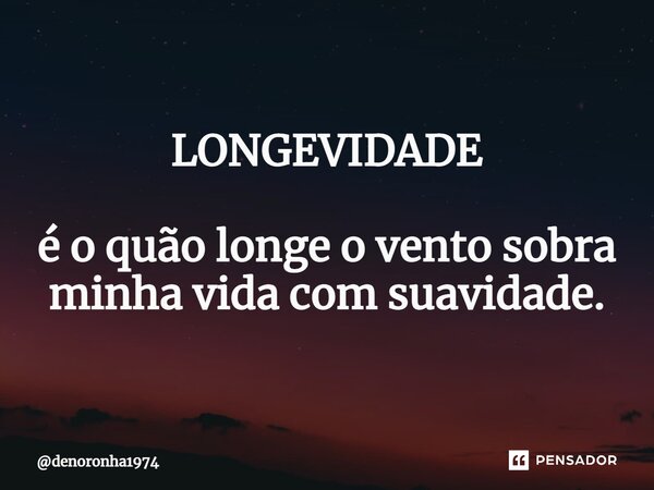 ⁠LONGEVIDADE é o quão longe o vento sobra minha vida com suavidade.... Frase de denoronha1974.