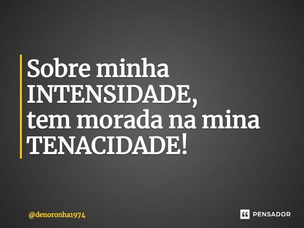 Sobre minha INTENSIDADE, tem morada na mina TENACIDADE!⁠... Frase de denoronha1974.