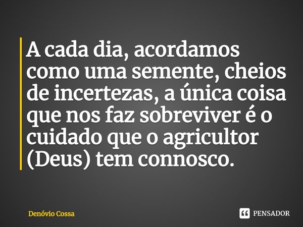 ⁠A cada dia, acordamos como uma semente, cheios de incertezas, a única coisa que nos faz sobreviver é o cuidado que o agricultor (Deus) tem connosco.... Frase de Denóvio Cossa.