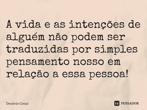 ⁠A vida e as intenções de alguém não podem ser traduzidas por simples pensamento nosso em relação a essa pessoa!... Frase de Denóvio Cossa.