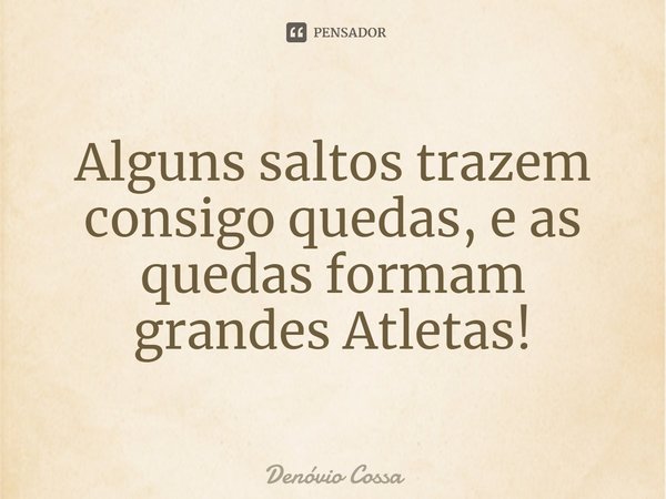 ⁠Alguns saltos trazem consigo quedas, e as quedas formam grandes Atletas!... Frase de Denóvio Cossa.