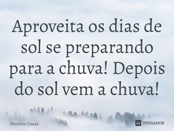 Aproveita os dias de sol se preparando para a chuva! ⁠Depois do sol vem a chuva!... Frase de Denóvio Cossa.