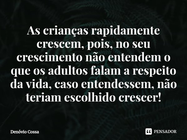 ⁠As crianças rapidamente crescem, pois, no seu crescimento não entendem o que os adultos falam a respeito da vida, caso entendessem, não teriam escolhido cresce... Frase de Denóvio Cossa.