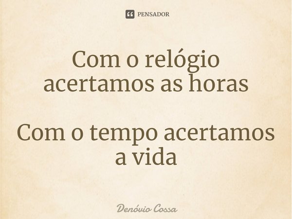 ⁠Com o relógio acertamos as horas Com o tempo acertamos a vida... Frase de Denóvio Cossa.