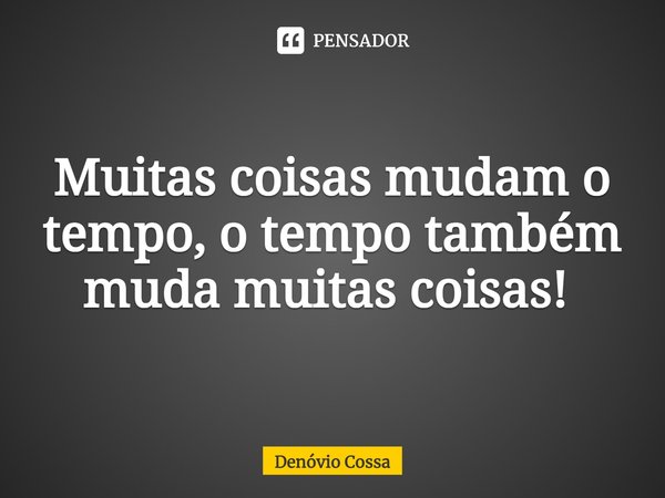 Muitas coisas mudam o tempo, o tempo também muda muitas coisas! ⁠... Frase de Denóvio Cossa.