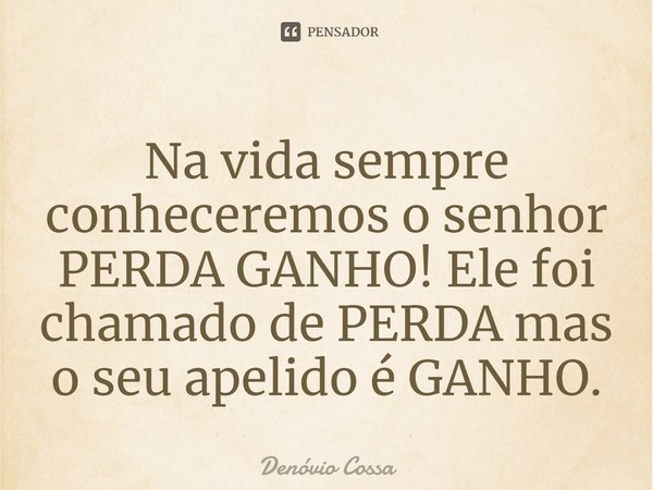 ⁠Na vida sempre conheceremos o senhor PERDA GANHO! Ele foi chamado de PERDA mas o seu apelido é GANHO.... Frase de Denóvio Cossa.