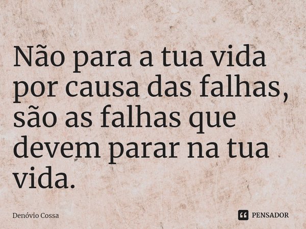 ⁠Não para a tua vida por causa das falhas, são as falhas que devem parar na tua vida.... Frase de Denóvio Cossa.