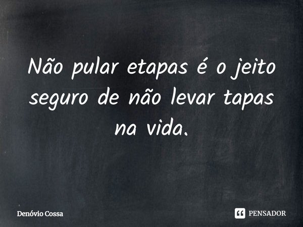 ⁠Não pular etapas é o jeito seguro de não levar tapas na vida.... Frase de Denóvio Cossa.