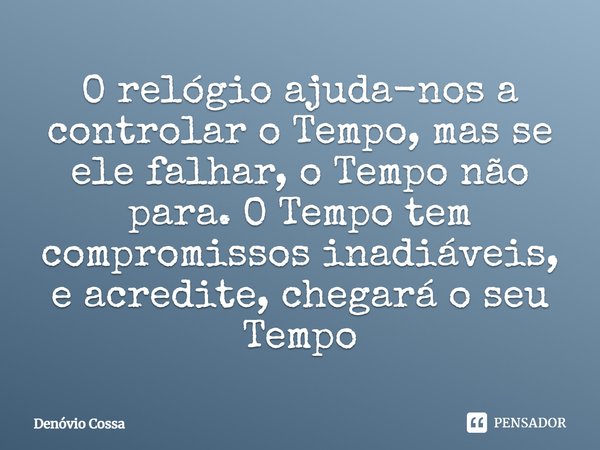 ⁠O relógio ajuda-nos a controlar o Tempo, mas se ele falhar, o Tempo não para.O Tempo tem compromissos inadiáveis, e acredite, chegará o seu Tempo... Frase de Denóvio Cossa.