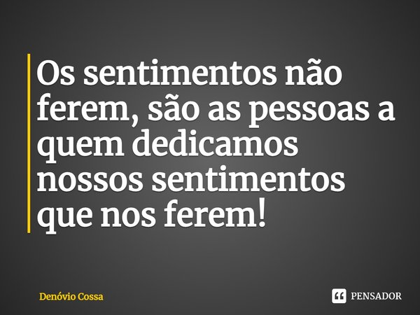 ⁠Os sentimentos não ferem, são as pessoas a quem dedicamos nossos sentimentos que nos ferem!... Frase de Denóvio Cossa.