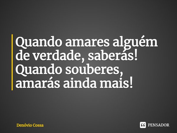 ⁠Quando amares alguém de verdade, saberás!
Quando souberes, amarás ainda mais!... Frase de Denóvio Cossa.