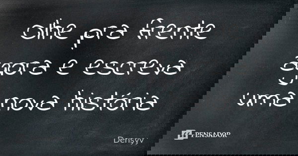Olhe pra frente agora e escreva uma nova história... Frase de Densyy.
