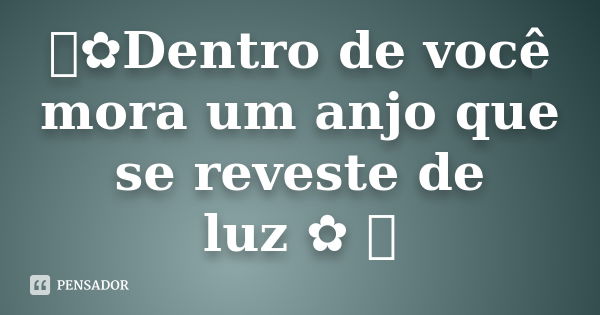 ஐ✿Dentro de você mora um anjo que se reveste de luz✿ ஐ