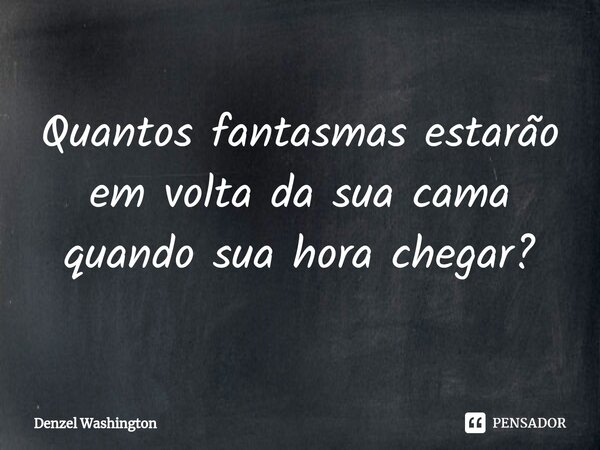 ⁠Quantos fantasmas estarão em volta da sua cama quando sua hora chegar?... Frase de Denzel Washington.