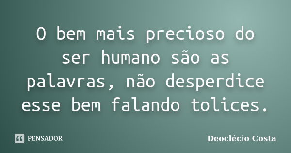 O bem mais precioso do ser humano são as palavras, não desperdice esse bem falando tolices.... Frase de Deoclécio Costa.