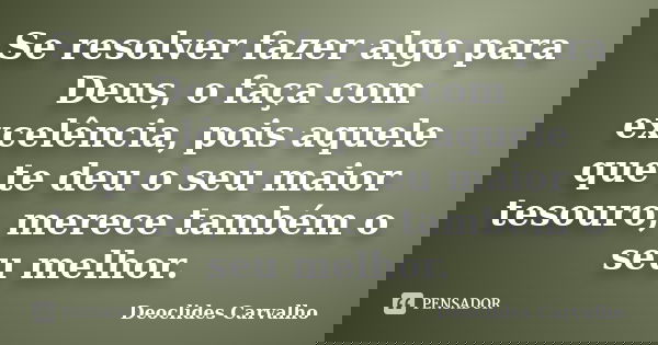 Se resolver fazer algo para Deus, o faça com excelência, pois aquele que te deu o seu maior tesouro, merece também o seu melhor.... Frase de Deoclides Carvalho.