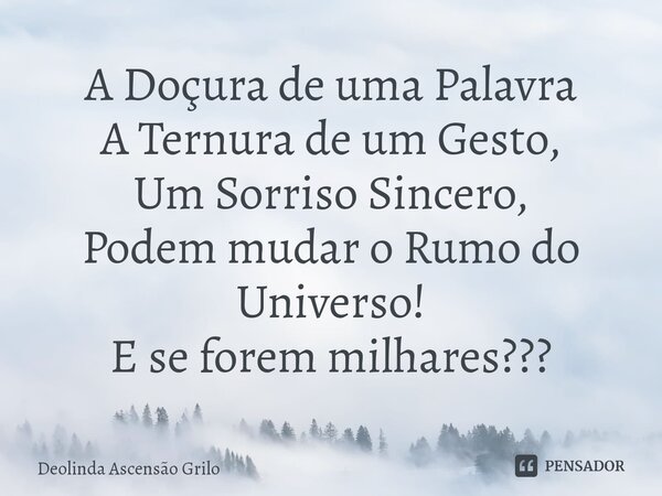 ⁠A Doçura de uma Palavra A Ternura de um Gesto, Um Sorriso Sincero, Podem mudar o Rumo do Universo! E se forem milhares???... Frase de Deolinda Ascensão Grilo.