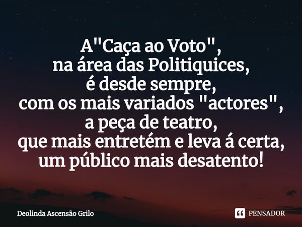 ⁠A "Caça ao Voto", na área das Politiquices, é desde sempre, com os mais variados "actores", a peça de teatro, que mais entretém e leva á ce... Frase de Deolinda Ascensão Grilo.