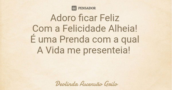 Adoro ficar Feliz Com a Felicidade Alheia! É uma Prenda com a qual A Vida me presenteia!... Frase de Deolinda Ascensão Grilo.