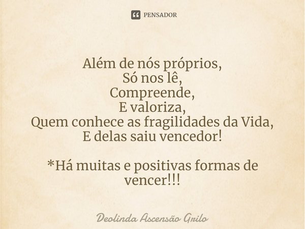 ⁠Além de nós próprios, Só nos lê, Compreende, E valoriza, Quem conhece as fragilidades da Vida, E delas saiu vencedor! *Há muitas e positivas formas de vencer!!... Frase de Deolinda Ascensão Grilo.