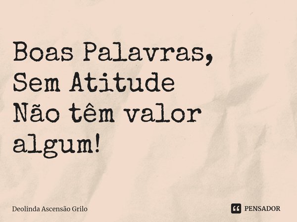 ⁠Boas Palavras,
Sem Atitude
Não têm valor
algum!... Frase de Deolinda Ascensão Grilo.